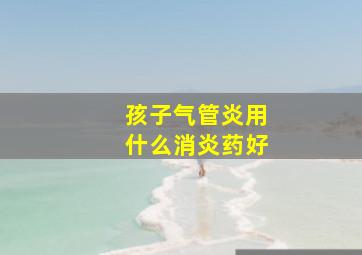 孩子气管炎用什么消炎药好