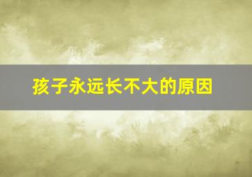 孩子永远长不大的原因