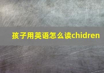 孩子用英语怎么读chidren