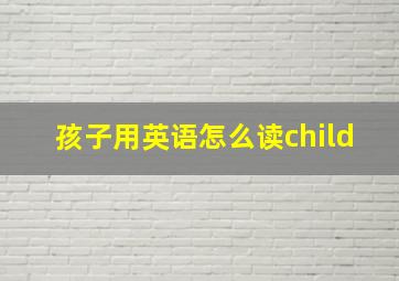 孩子用英语怎么读child