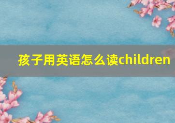 孩子用英语怎么读children