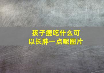 孩子瘦吃什么可以长胖一点呢图片