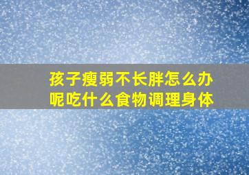 孩子瘦弱不长胖怎么办呢吃什么食物调理身体