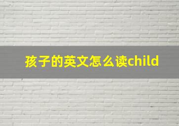 孩子的英文怎么读child