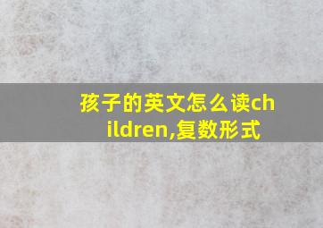 孩子的英文怎么读children,复数形式