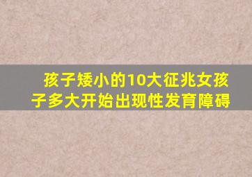 孩子矮小的10大征兆女孩子多大开始出现性发育障碍