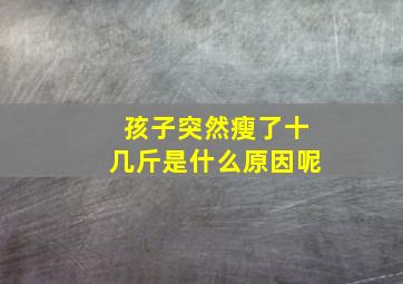 孩子突然瘦了十几斤是什么原因呢