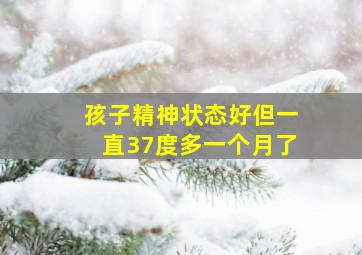 孩子精神状态好但一直37度多一个月了