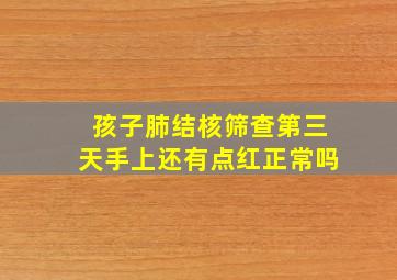 孩子肺结核筛查第三天手上还有点红正常吗