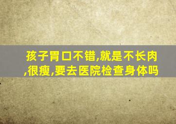 孩子胃口不错,就是不长肉,很瘦,要去医院检查身体吗