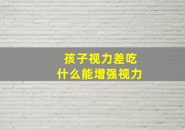 孩子视力差吃什么能增强视力