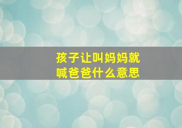 孩子让叫妈妈就喊爸爸什么意思