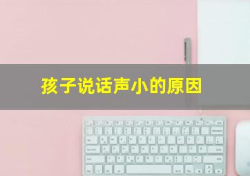 孩子说话声小的原因