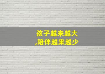 孩子越来越大,陪伴越来越少