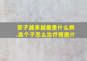 孩子越来越瘦是什么病.高个子怎么治疗呢图片