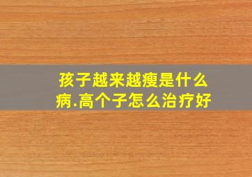 孩子越来越瘦是什么病.高个子怎么治疗好