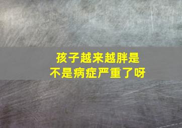 孩子越来越胖是不是病症严重了呀