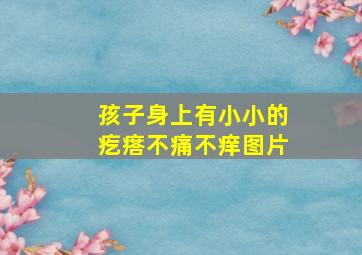 孩子身上有小小的疙瘩不痛不痒图片