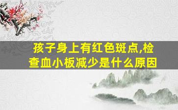 孩子身上有红色斑点,检查血小板减少是什么原因