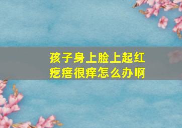 孩子身上脸上起红疙瘩很痒怎么办啊