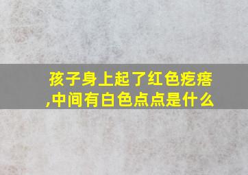 孩子身上起了红色疙瘩,中间有白色点点是什么