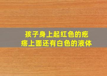 孩子身上起红色的疙瘩上面还有白色的液体