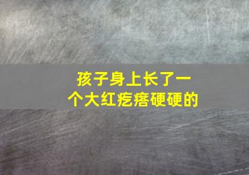 孩子身上长了一个大红疙瘩硬硬的