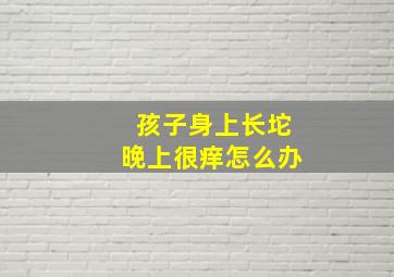 孩子身上长坨晚上很痒怎么办