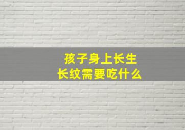 孩子身上长生长纹需要吃什么