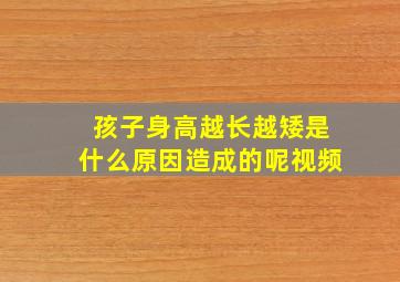 孩子身高越长越矮是什么原因造成的呢视频