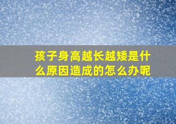 孩子身高越长越矮是什么原因造成的怎么办呢