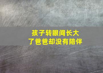 孩子转眼间长大了爸爸却没有陪伴