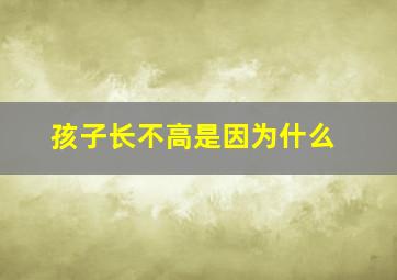 孩子长不高是因为什么