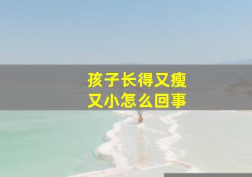 孩子长得又瘦又小怎么回事