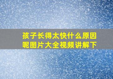 孩子长得太快什么原因呢图片大全视频讲解下