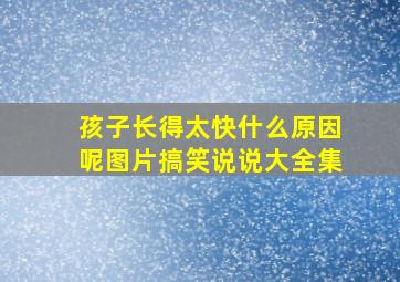 孩子长得太快什么原因呢图片搞笑说说大全集