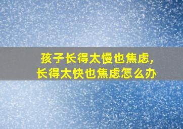 孩子长得太慢也焦虑,长得太快也焦虑怎么办