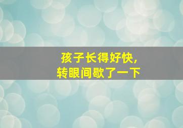 孩子长得好快,转眼间歇了一下