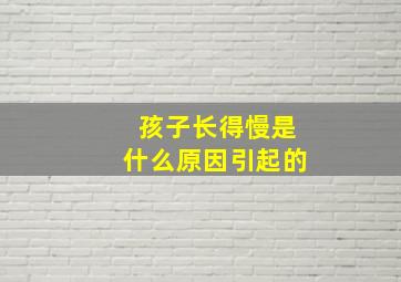 孩子长得慢是什么原因引起的