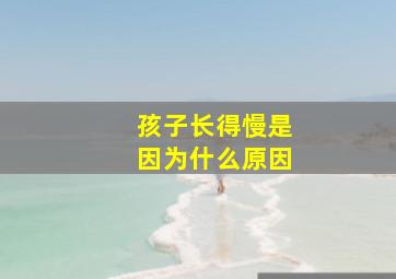 孩子长得慢是因为什么原因