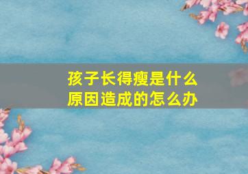 孩子长得瘦是什么原因造成的怎么办