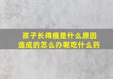 孩子长得瘦是什么原因造成的怎么办呢吃什么药