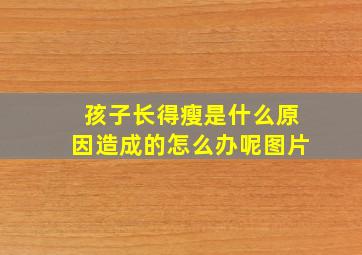 孩子长得瘦是什么原因造成的怎么办呢图片