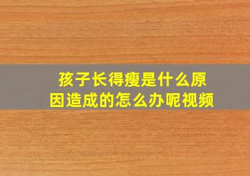 孩子长得瘦是什么原因造成的怎么办呢视频