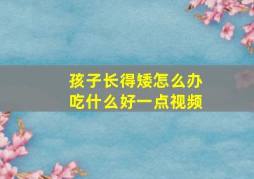 孩子长得矮怎么办吃什么好一点视频