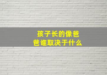 孩子长的像爸爸谁取决于什么