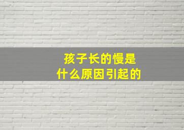 孩子长的慢是什么原因引起的