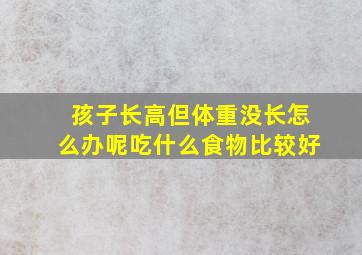 孩子长高但体重没长怎么办呢吃什么食物比较好