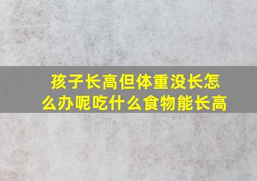 孩子长高但体重没长怎么办呢吃什么食物能长高