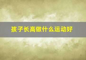 孩子长高做什么运动好